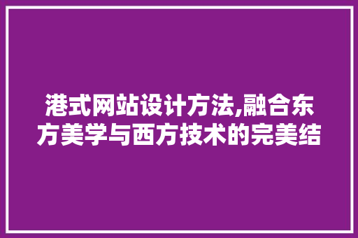 港式网站设计方法,融合东方美学与西方技术的完美结合
