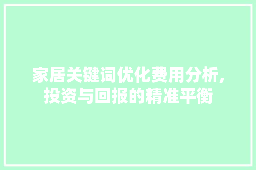 家居关键词优化费用分析,投资与回报的精准平衡