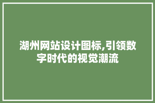 湖州网站设计图标,引领数字时代的视觉潮流 商务信函
