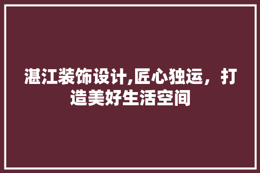 湛江装饰设计,匠心独运，打造美好生活空间