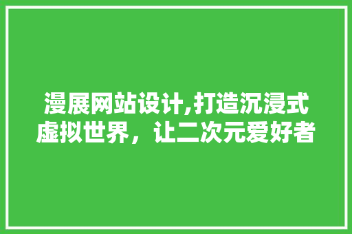 漫展网站设计,打造沉浸式虚拟世界，让二次元爱好者尽情畅游 缓存Redis