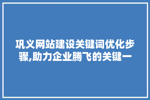 巩义网站建设关键词优化步骤,助力企业腾飞的关键一步 网站建设