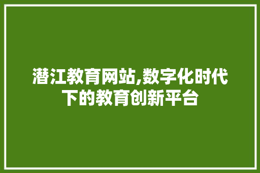 潜江教育网站,数字化时代下的教育创新平台 MySQL
