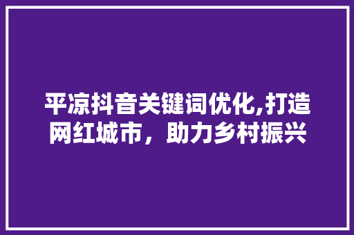 平凉抖音关键词优化,打造网红城市，助力乡村振兴 MySQL