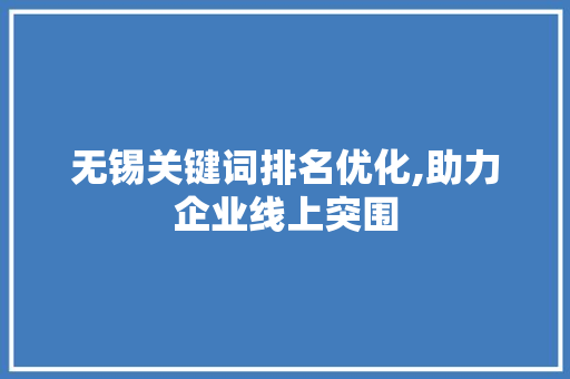 无锡关键词排名优化,助力企业线上突围