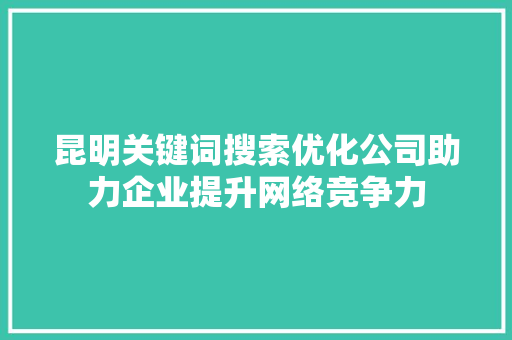 昆明关键词搜索优化公司助力企业提升网络竞争力