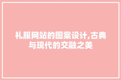 礼服网站的图案设计,古典与现代的交融之美