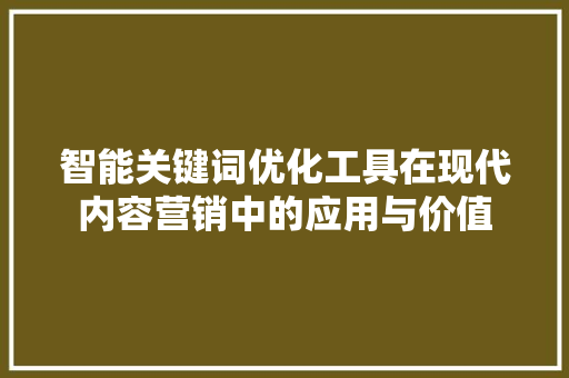 智能关键词优化工具在现代内容营销中的应用与价值