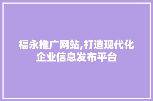 福永推广网站,打造现代化企业信息发布平台 MySQL
