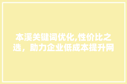 本溪关键词优化,性价比之选，助力企业低成本提升网络曝光