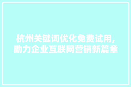 杭州关键词优化免费试用,助力企业互联网营销新篇章