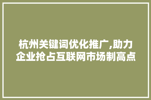 杭州关键词优化推广,助力企业抢占互联网市场制高点