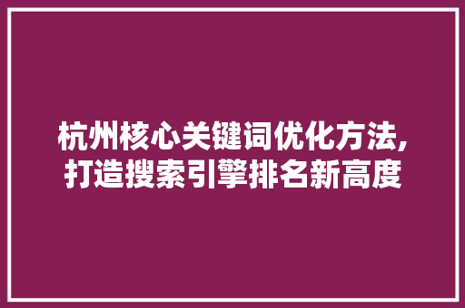 杭州核心关键词优化方法,打造搜索引擎排名新高度