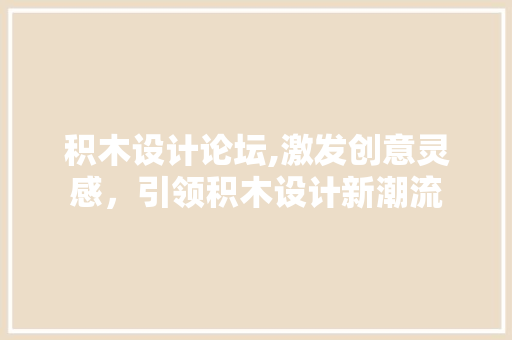 积木设计论坛,激发创意灵感，引领积木设计新潮流 响应式设计