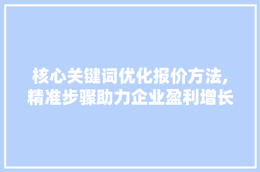 核心关键词优化报价方法,精准步骤助力企业盈利增长