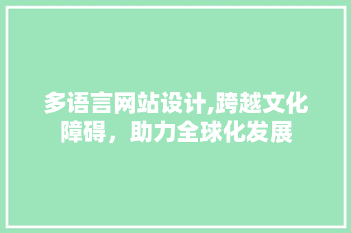 多语言网站设计,跨越文化障碍，助力全球化发展 项目报告
