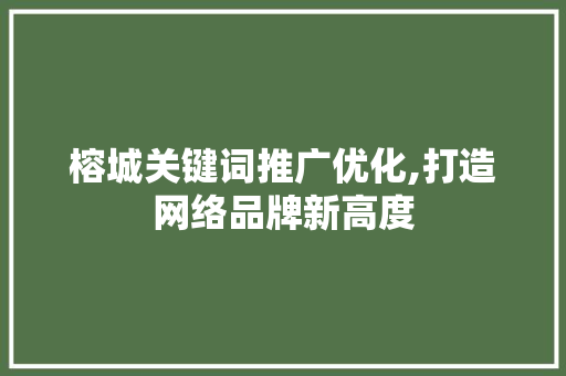 榕城关键词推广优化,打造网络品牌新高度 市场营销范文