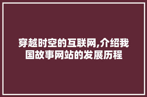 穿越时空的互联网,介绍我国故事网站的发展历程