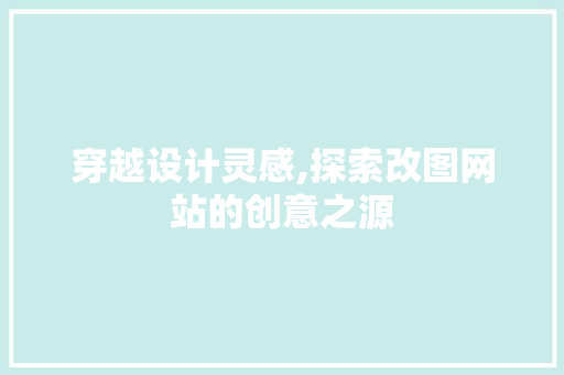 穿越设计灵感,探索改图网站的创意之源