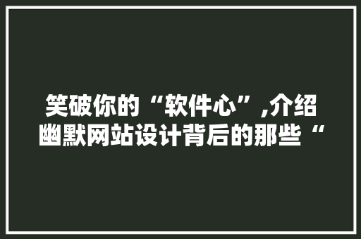 笑破你的“软件心”,介绍幽默网站设计背后的那些“搞笑”秘密！ 市场营销范文
