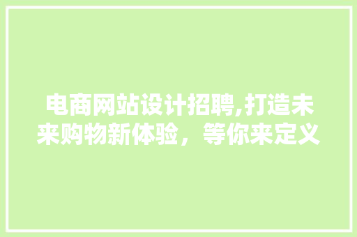 电商网站设计招聘,打造未来购物新体验，等你来定义