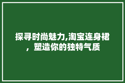 探寻时尚魅力,淘宝连身裙，塑造你的独特气质