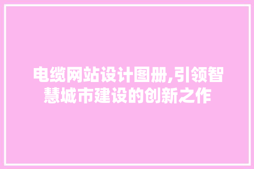 电缆网站设计图册,引领智慧城市建设的创新之作