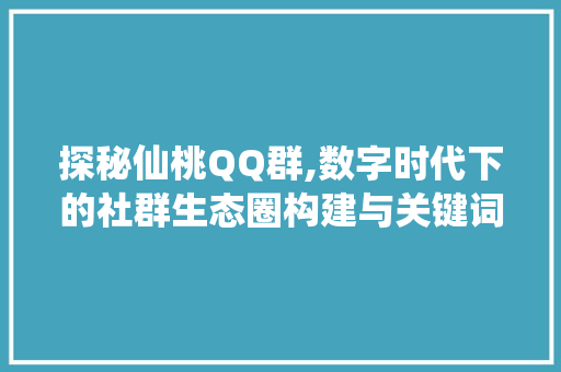 探秘仙桃QQ群,数字时代下的社群生态圈构建与关键词优化之路