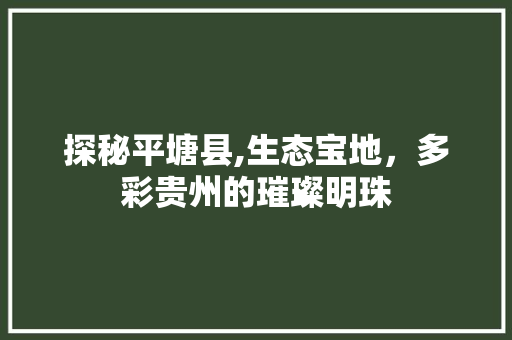 探秘平塘县,生态宝地，多彩贵州的璀璨明珠