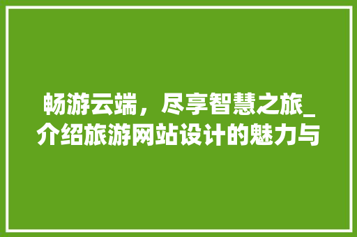 畅游云端，尽享智慧之旅_介绍旅游网站设计的魅力与未来 MySQL
