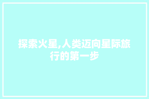 探索火星,人类迈向星际旅行的第一步