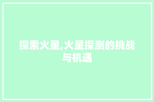 探索火星,火星探测的挑战与机遇