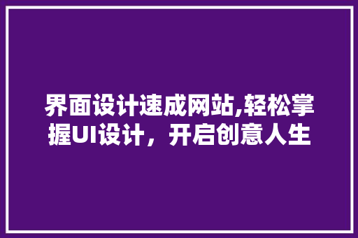 界面设计速成网站,轻松掌握UI设计，开启创意人生 MySQL