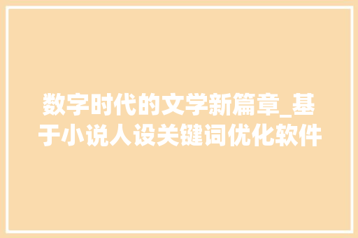 数字时代的文学新篇章_基于小说人设关键词优化软件的探索与方法
