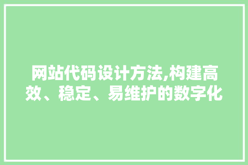 网站代码设计方法,构建高效、稳定、易维护的数字化平台 网站建设