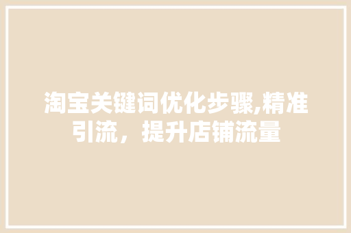 淘宝关键词优化步骤,精准引流，提升店铺流量