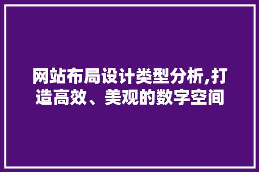 网站布局设计类型分析,打造高效、美观的数字空间