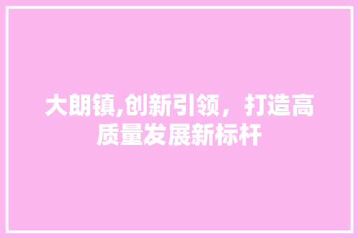 大朗镇,创新引领，打造高质量发展新标杆