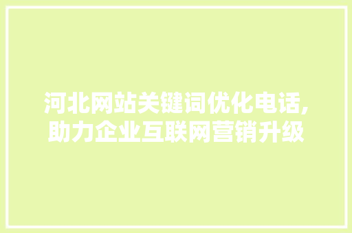 河北网站关键词优化电话,助力企业互联网营销升级