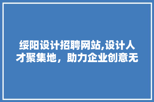 绥阳设计招聘网站,设计人才聚集地，助力企业创意无限