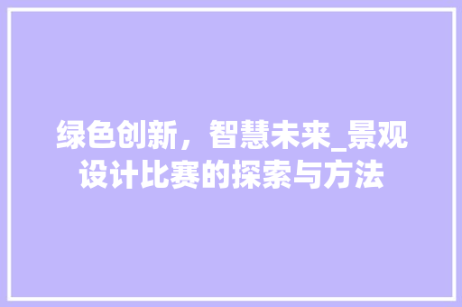 绿色创新，智慧未来_景观设计比赛的探索与方法