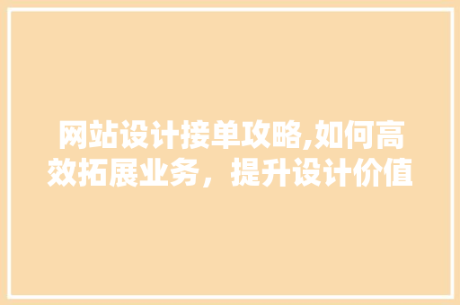网站设计接单攻略,如何高效拓展业务，提升设计价值 后端技术