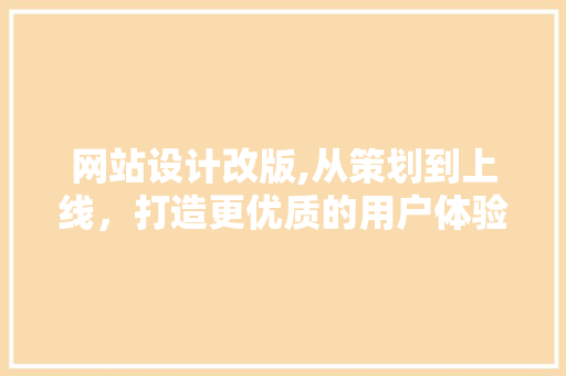 网站设计改版,从策划到上线，打造更优质的用户体验 前端技术