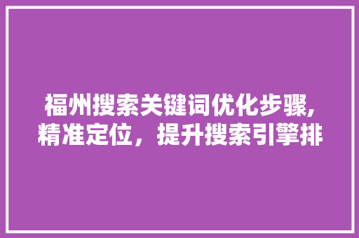 福州搜索关键词优化步骤,精准定位，提升搜索引擎排名