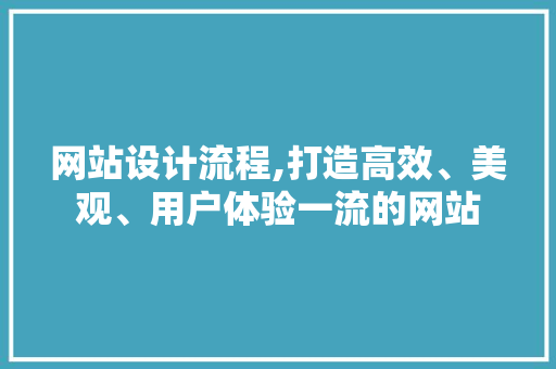 网站设计流程,打造高效、美观、用户体验一流的网站 商务信函