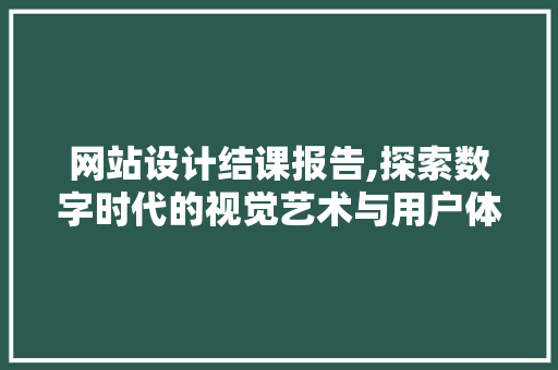 网站设计结课报告,探索数字时代的视觉艺术与用户体验 MySQL
