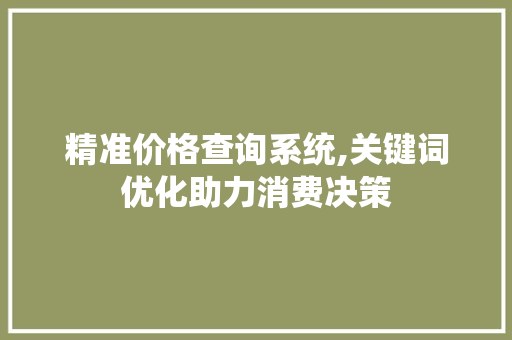精准价格查询系统,关键词优化助力消费决策