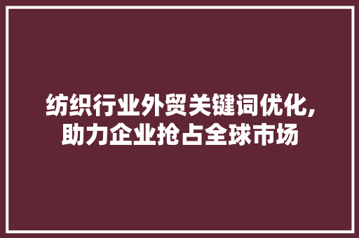 纺织行业外贸关键词优化,助力企业抢占全球市场