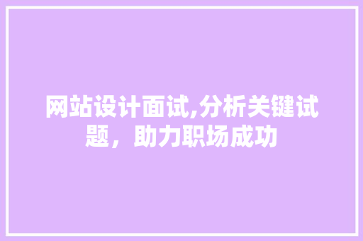 网站设计面试,分析关键试题，助力职场成功 前端技术