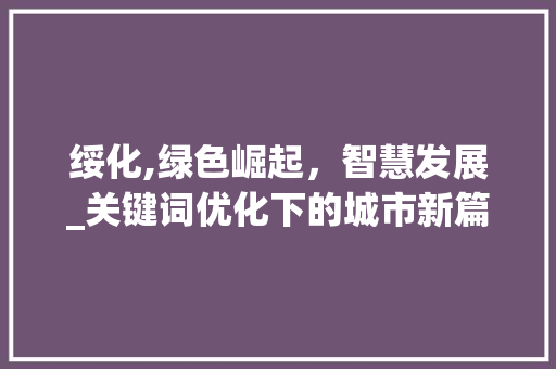 绥化,绿色崛起，智慧发展_关键词优化下的城市新篇章